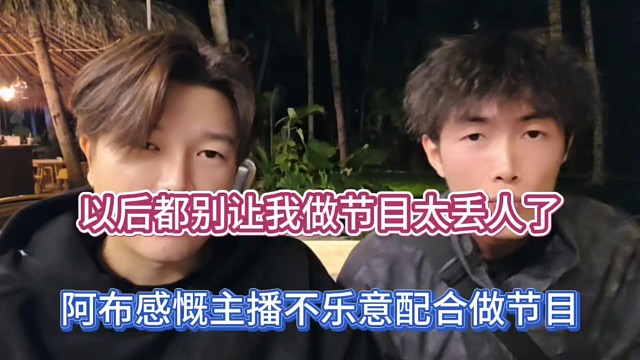 以后都别让我做节目太丢人了，阿布感慨主播不乐意配合做节目！