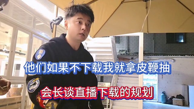 他们如果不下载我就拿皮鞭抽，会长谈直播下载的规划！