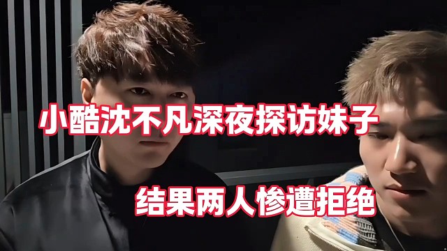 小酷沈不凡深夜探访妹子
结果两人惨遭拒绝