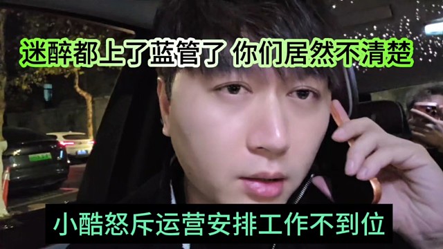 小酷怒斥运营安排工作不到位，迷醉都上蓝管了，你们居然不清楚