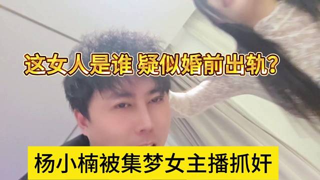 杨小楠被集梦女主播抓奸？这女人是谁，出大事了