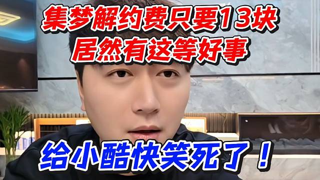 集梦解约费只要13块！居然有这等好事给小酷快笑死了