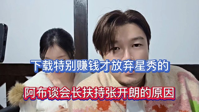 下载特别赚钱才放弃星秀的，阿布谈会长扶持张开朗的原因！