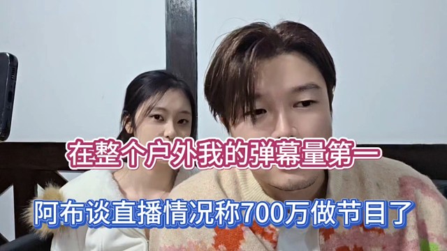 在整个户外我的弹幕量第一，阿布谈直播情况称700万做节目了！