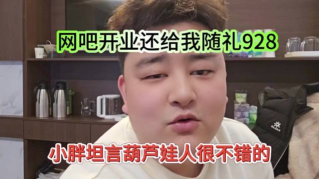 小胖声称葫芦娃人很不错，网吧开业给他随礼928