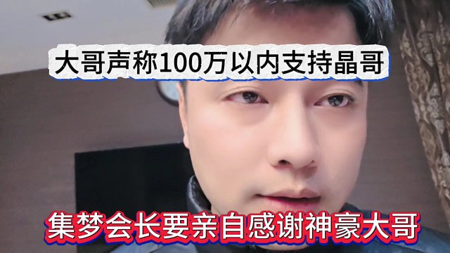集梦会长要亲自感谢神豪大哥，大哥声称100万以内直接刷给晶哥