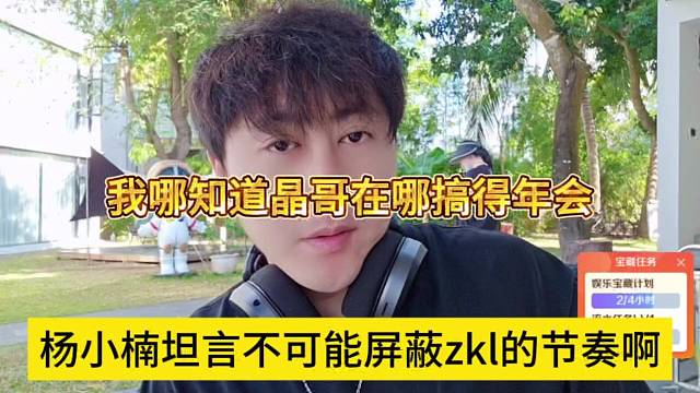 杨小楠坦言不可能屏蔽zkl的节奏啊，我哪知道晶哥在哪搞年会