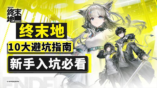 萌新必看！《明日方舟：终末地》开服十大避坑指南，三测老登爆肝总结！