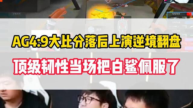 AG4:9大比分落后上演逆境翻盘，顶级队伍韧性让白老板都佩服了
