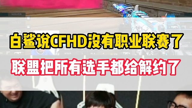 白鲨说CFHD没有职业联赛了，联盟把所有CFHD选手都给解约了
