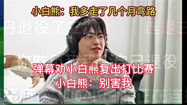 小白熊直言自己走了几个月弯路，弹幕劝小白熊回去打比赛；小白熊：别害我了，到时候骂我最狠就是叫我复出的