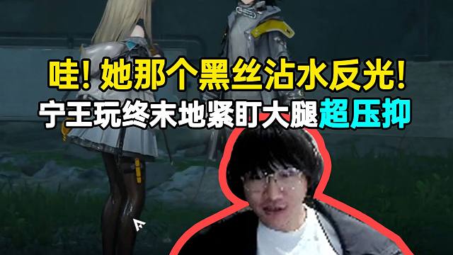 宁王玩终末地紧盯大腿超压抑：哇！她的黑丝沾水反光