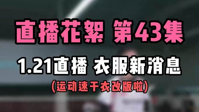 直播花絮 第43集1.21直播 衣服新消息