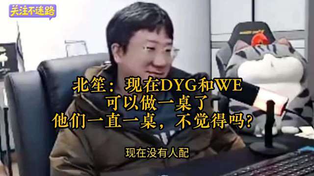 北笙：现在DYG和WE可以坐一桌了 北笙：他们一直一桌，你们不觉得吗？  ​​​