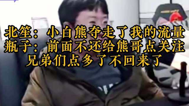 流量被小白熊夺走了，北笙着急了 北笙：关注给他点多了 瓶子：兄弟们点多了，不回来了，哈哈哈  ​​​