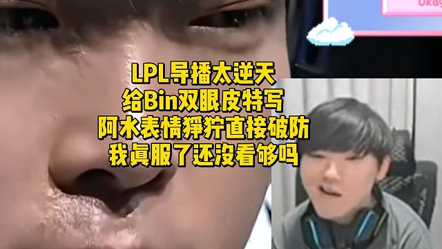 LPL导播太逆天给Bin双眼皮特写！阿水表情狰狞直接破防：我真服了还没看够吗