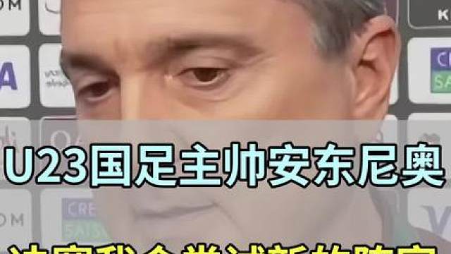 U23国足主帅安东尼奥:决赛我会大胆尝试新的阵容
