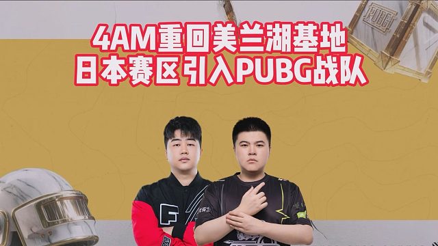 4AM重回美兰湖基地，日本赛区引入PUBG战队
