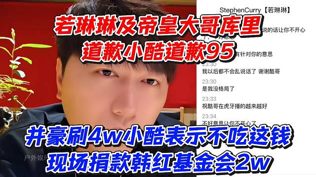 若琳琳及帝皇大哥库里道歉小酷道歉95并豪刷4w小酷表示不吃这钱现场捐款韩红基金会2w