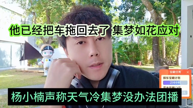 杨小楠声称声称天气冷集梦没办法团播，他已经把车拖回去，晶哥如何应对