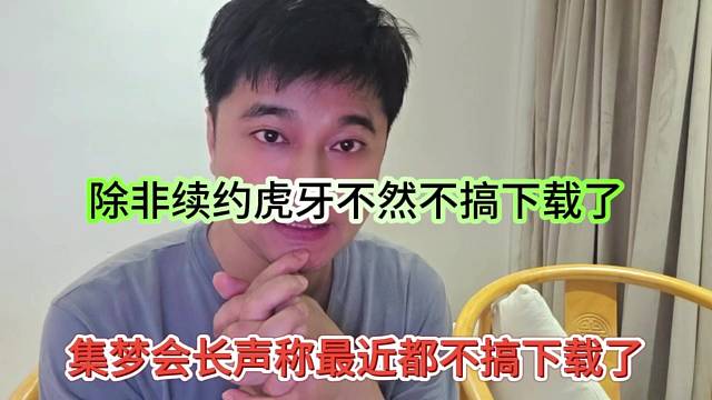 集梦会长声称最近都不搞下载了，除非续约虎牙，不然不下载