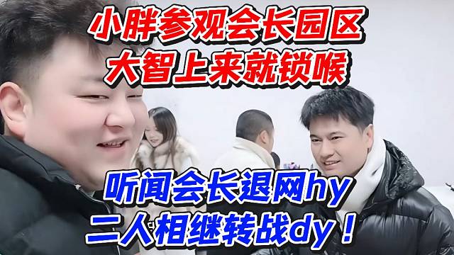 小胖参观会长园区大智上来就锁喉！听闻会长退网hy二人相继转战D
