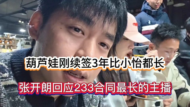 葫芦娃刚续签3年比小怡都长，张开朗回应233合同最长的主播！