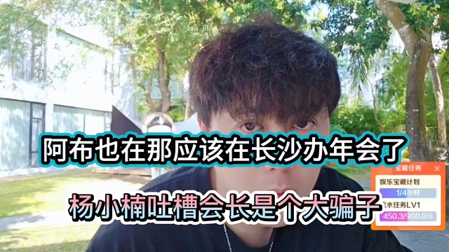 阿布也在那应该在长沙办年会了，杨小楠吐槽会长是个大骗子！