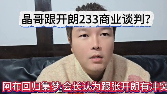 阿布回归集梦 会长认为跟张开朗有冲突，晶哥跟开朗进行商业谈判？