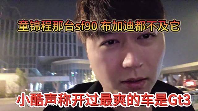 小酷声称开过最爽的车是gt3，童锦程那台sf90 布加迪都不如它