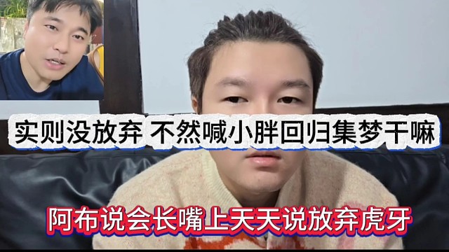 阿布说会长嘴上天天说放弃虎牙，实则没放弃，不然喊小胖回归干嘛