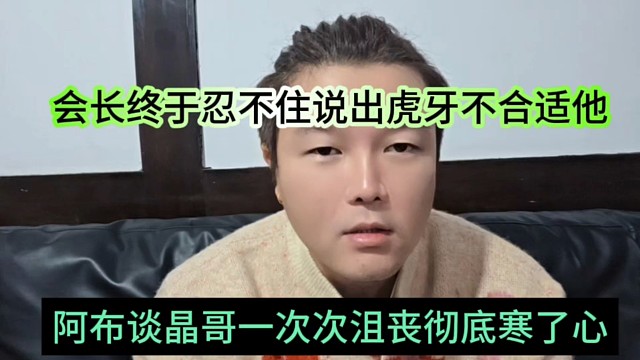 阿布谈晶哥一次次沮丧彻底寒了心，会长终于忍不住说出虎牙不合适他