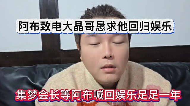 集梦会长等阿布喊回归娱乐足足一年，阿布致电大晶哥恳求他回归娱乐