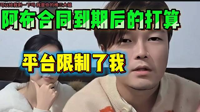 阿布谈虎牙合同到期后的打算，“平台限制了我”！