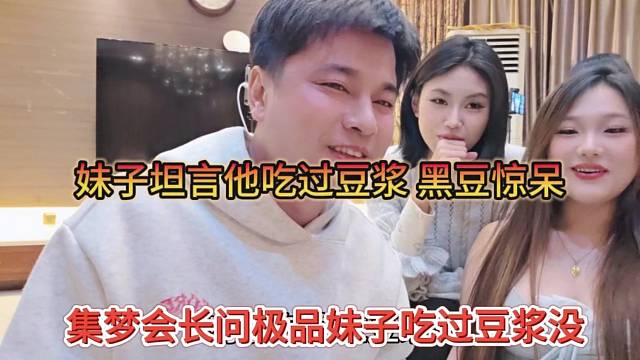 集梦会长问妹子有没有吃过豆浆，妹子直呼吃过，黑豆惊了