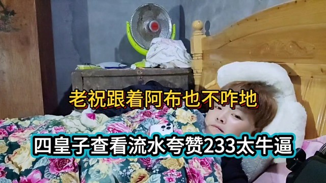 老祝跟着阿布也不咋地，四皇子查看流水夸赞233太牛逼！