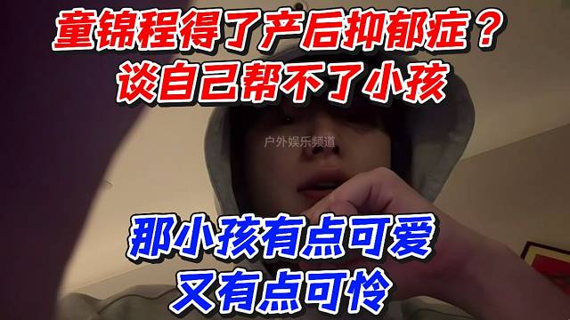 童锦程得了产后抑郁症？谈自己帮不了小孩那小孩有点可爱又有点可怜