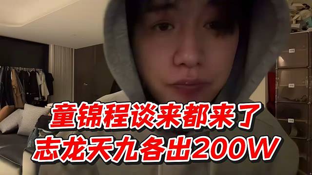 童锦程谈来都来了！志龙天九各出200w