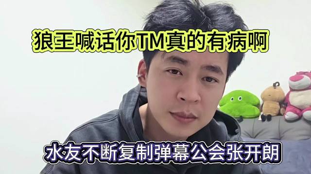 水友不断复制弹幕拱火张开朗，狼王喊话你TM真的有病啊