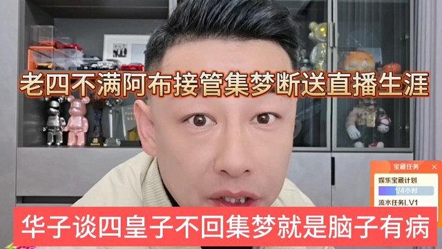 华子谈四皇子不回集梦就是脑子有问题，老四不满阿布接管集梦断送直播生涯