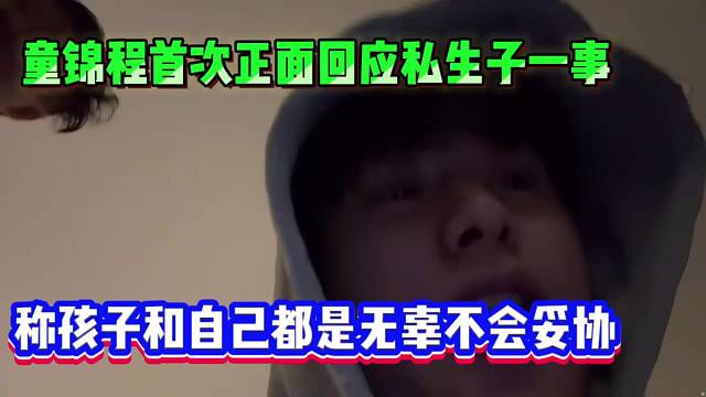 童锦程首次正面回应私生子一事，称孩子和自己都是无辜不会妥协！