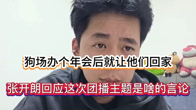 狗场办个年会后就让他们回家，张开朗回应这次团播主题是啥的言论！