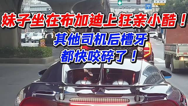 妹子坐在布加迪上狂亲小酷！其他司机后槽牙都快咬碎了