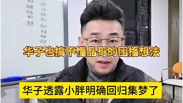 华子透露小胖明确回归集梦了，华子也搞不懂晶哥的团播想法