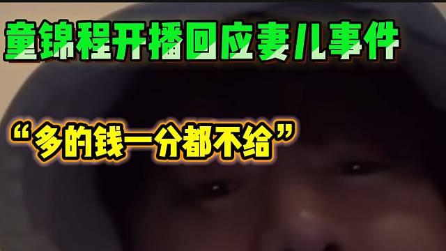 童锦程首次开播回应妻儿事件，“小孩很可怜，但我帮不了他”！