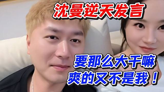 沈曼逆天发言！要那么大干嘛爽的又不是我