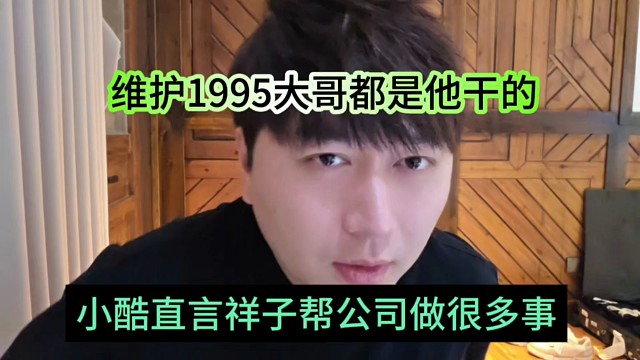 小酷直呼祥子帮公司做很多事，维护1995大哥都是他干的