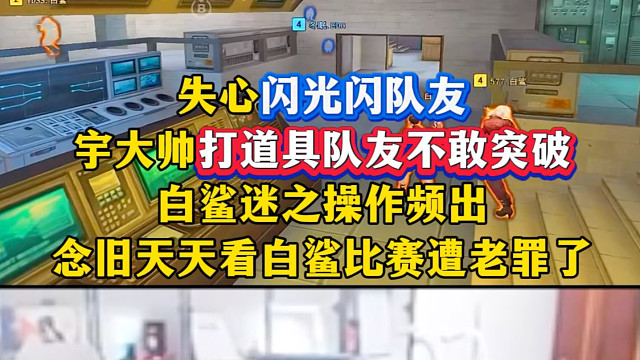 闪光闪队友，打道具不敢突破，白鲨最近迷之操作频出，念旧天天看比赛遭老罪了，旧少队危速归！