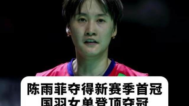 陈雨菲获新赛季首冠！雨菲大帝强势回归！