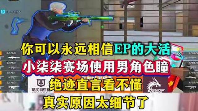 你可以永远相信EP的大活，小柒柒罕见赛场使用男角色瞳，念旧解释原因太细节了，你的不说EP的研究太厉害了